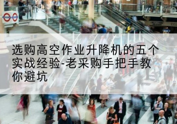 宜秀高空作业升降机厂家-选购高空作业升降机的五个实战经验-老采购手把手教你避坑